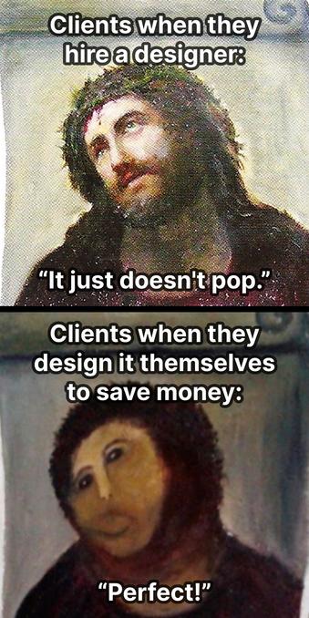 A two panel meme. The top panel features the painting Ecce Homo before it was infamously "restored." Text: "Clients when they hire a designer: 'It just doesn't pop.'" The bottom panel features Ecce Homo after it was destroyed by a restoration attempt. Text: "Clients when they design it themselves to save money: 'Perfect!'""