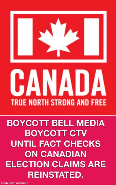 CANADA TRUE NORTH STRONG AND FREE 
BOYCOTT BALL MEDIA
BOYCOTT CTV
UNTIL FACT CHECKS ON CANADIAN ELECTION CLAIMS ARE REINSTATED