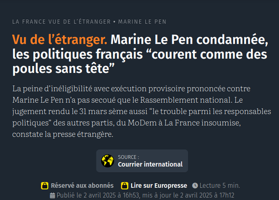 Vu de l’étranger. Marine Le Pen condamnée, les politiques français “courent comme des poules sans tête”

La peine d’inéligibilité avec exécution provisoire prononcée contre Marine Le Pen n’a pas secoué que le Rassemblement national. Le jugement rendu le 31 mars sème aussi “le trouble parmi les responsables politiques” des autres partis, du MoDem à La France insoumise, constate la presse étrangère.