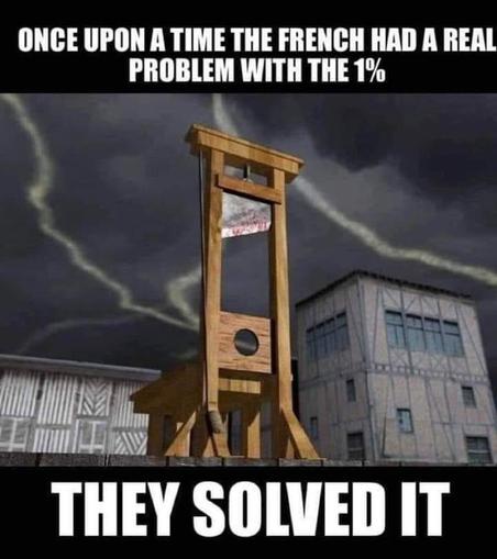 meme 

Image d'un guillotine 

Texte : 
Once upon a time the french had a real problem with the 1%
They solved it.