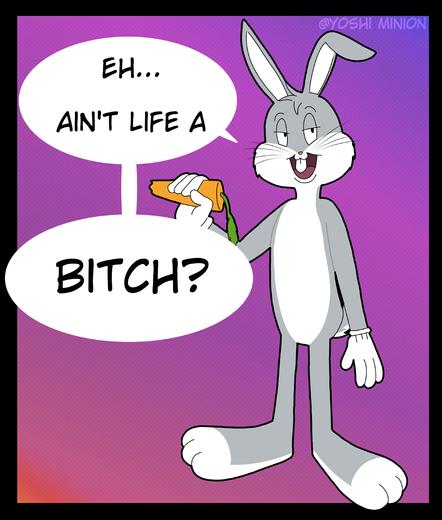 A picture of Bugs Bunny holding a bitten carrot saying, "Eh...ain't life a bitch?"
