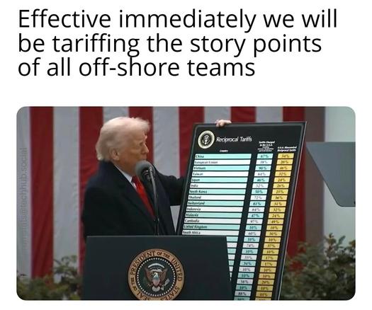 President Trump holding up a large board of proposed tariffs.

Caption: Effective immediately we will be tariffing the story points of all off-shore teams