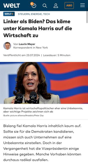Screenshot WELD Online (23.07.2024): „Linker als Biden? Das käme unter Kamala Harris auf die Wirtschaft zu

Bislang fiel Kamala Harris inhaltlich kaum auf.
Sollte sie für die Demokraten kandidieren, müssen sich auch Unternehmen auf eine Unbekannte einstellen. Doch in der Vergangenheit hat die Vizepräsidentin einige Hinweise gegeben. Manche Vorhaben könnten durchaus radikal ausfallen.“