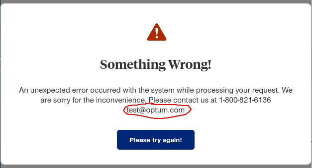 Error screen:
[Alert icon]
Something Wrong!
An unexpcted error occurred with the system while processing your request. We are sorry for the inconvenience. Please contact us at 1-800-821-6136 test@optum.com
["Please try again!" button]
