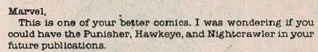 “Marvel,
This is one of your better comics. I was wondering if you could have the Punisher, Hawkeye, and Nightcrawler in your future publications.“