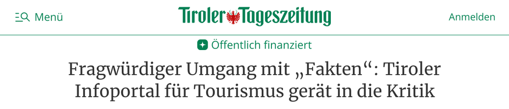Screenshot einer Artikelüberschrift, in der "Tiroler Tageszeitung" am 04.04.2025.

"Öffentlich finanziert
Fragwürdiger Umgang mit „Fakten“: Tiroler Infoportal für Tourismus gerät in die Kritik"