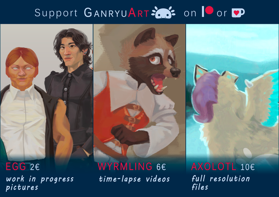 A picture summarizing an update on GanryuArt's Patreon/ Ko-fi. The text is reading: "Support GanryuArt [GanryuArt's logo] on [Patreon's logo] or [Ko-fi's logo]
Egg 2€ work in progress pictures
Wyrmling 6€ time-lapse videos
Axolotl 10 € full resolution files"
Three side-by-side pictures show previews of said posts.
1st picture: A detail view of a group portrait painting. It's focused on two characters. There's a buff ginger woman standing in a neutral pose. To her left is a man wearing gothic black dress shirt.
2nd picture: A detail view of a digital painting of a scared anthro raccoon dog running away from something out of frame.
3rd picture: A detail view of a digital painting of a winged cat-like creature overlooking a lake. It's an over the shoulder angle.