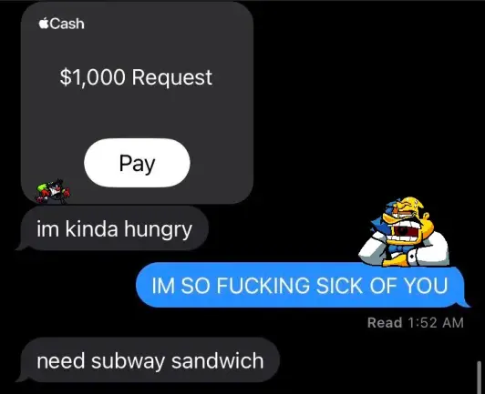 A text exchange between Anton and Brulo. Anton requests 1000 dollars with apple cash following it up with 'im kinda hungry'. Brulo responds with 'IM SO FUCKING SICK OF YOU' and Anton simply responds 'need subway sandwich'