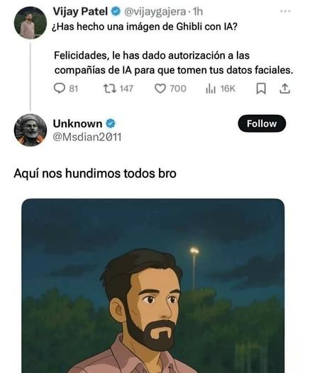 Una captura de pantalla donde en una RRSS Vijay Patel escribe:

"¿has hecho una imagen de Ghibli con IA?

Felicidades, les has dado autorización a las compañías de IA que tomen tus datos faciales."

A lo que otro usuario responde una imagen del avatar de Vijay Patel Ghiblificado, acompañado del mensaje:

"Aquí nos hundimos todos bro".