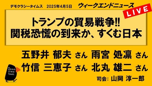 トランプの貿易戦争!!　関税恐慌の到来か、すくむ日本 （五野井 郁夫／雨宮 処凛／竹信 三恵子／北丸 雄二）　ウィークエンドニュース 20250405