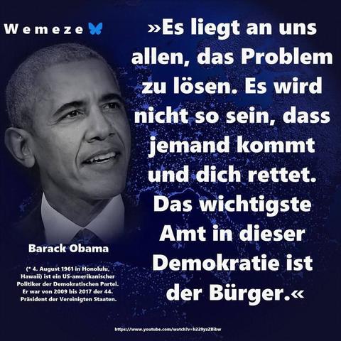 Blauer Hintergrund mit s/w Bild von Barack Obama und Zitat:>>>Es liegt an uns allen, das Problem
zu lösen. Es wird nicht so sein, dass jemand kommt
und dich rettet.
Das wichtigste
Amt in dieser
Demokratie ist
der Bürger.<<<

Ein Bild der Seite Wemeze