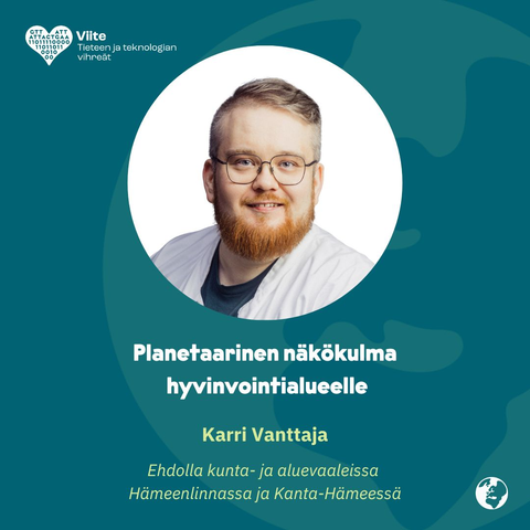 Planetaarinen näkökulma hyvinvointialueelle
Karri Vanttaja
Ehdolla kunta- ja aluevaaleissa Hämeenlinnassa ja Kanta-Hämeessä