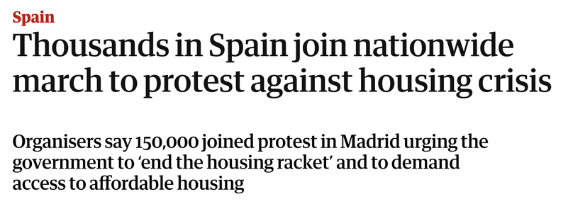 From the Guardian's website today:

Thousands in Spain join nationwide march to protest against housing crisis

Organisers say 150,000 joined protest in Madrid urging the government to ‘end the housing racket’ and to demand access to affordable housing