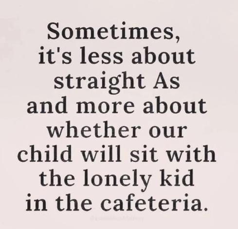 Image with a light, off-white background. Dark, bold serif text is centered and arranged in eight lines. The text is a quote about prioritizing empathy and social inclusion over academic grades. It reads: 'Sometimes, it's less about straight As and more about whether our child will sit with the lonely kid in the cafeteria.'