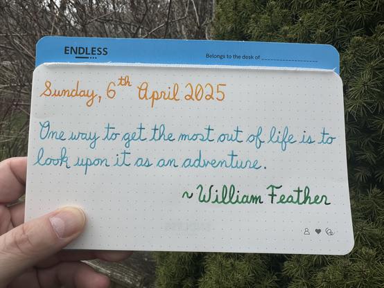 A pen quote of William Feather that reads,  “One way to get the most out of life is to look upon it as an adventure.”

Written using Pilot Iroshizuku To-Ro, Wearingeul Robinson Crusoe & Montblanc Irish Green.