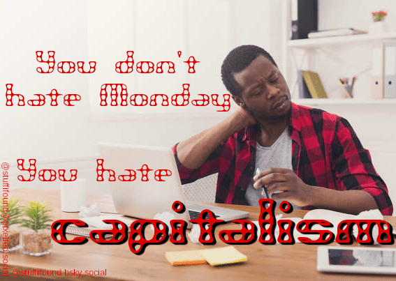 Picture of an office clerk showing symptoms of burn-out, captioned "you don't hate Monday, you hate capitalism"