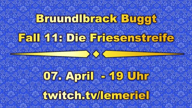 Das Bild zeigt im Hintergrund eine blaue Blumenornamenttapete. Im Vordergrund steht in gelber Schrift „Bruundlbrack Buggt – Fall 11: Die Friesenstreife, und dass der Stream am 7. April ab 19 Uhr auf twitch.tv/lemeriel zu sehen ist.