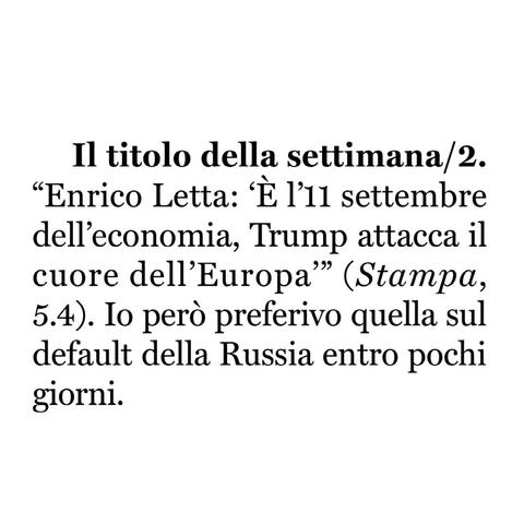"Enrico Letta: 'È l'11 settembre dell'economia, Trump attacca il cuore dell'Europa" (Stampа, 5.4).

Io però preferivo quella sul default della Russia entro pochi giorni.