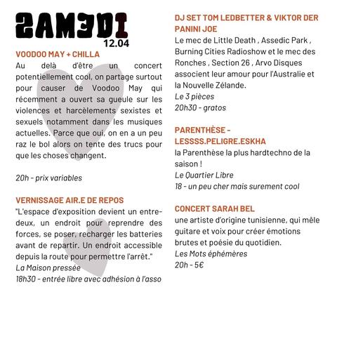 Samedi 12 avril

- Voodoo May + Chilla, rap - Le 106 - 20 h  5 à 18 €

- Vernissage "Air.e de repos" - La Maison Pressée, rue des 2 Anges - 18 h 30 entrée libre avec adhésion

- DJ set autralophile par Tom Ledbetter + Viktor der Panini Joe - Le 3 Pièces, pl. De Gaulle gratuit

- Parenthèse : Lessss + Peligre + Eshka, hardtek - Le Quartier Libre rue Malouet - 19 h 14 à  22 €

- Sarah Bel, chanson - Les Mots Éphémères, hangar 105
