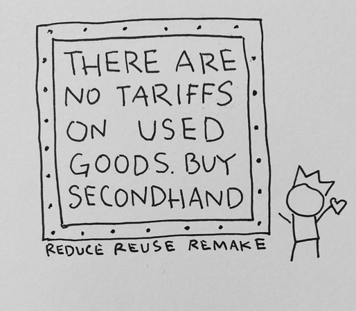 A simple drawing of a person wearing a crown and holding a heart in one hand. They are standing next to a sign that says “There are no tariffs on used goods. Buy secondhand. Reduce Reuse Remake.