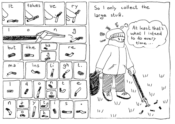 Many panels with each one cigarette butt:
It takes ve ry loooooong but the ba g re ma ins li gh t.
I d o n o t e n j o y t h i s .

One large panel: So I only collect large stuff. (The person grumpily picks up more butts and thinks "At least that's what I intend to do every time...")