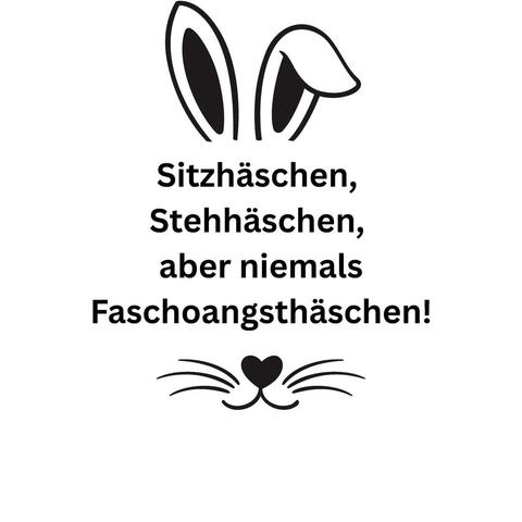 Weißer Hintergrund auf dem in schwarz Hasenohren und Mundpartie eines Hasen gezeichnet wurde . Dazwischen der Text:"Sitzhäschen,
Stehhäschen,
aber niemals
Faschoangsthäschen!"