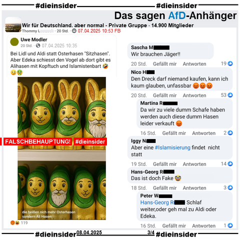 Hier zeigen wir aus der privaten Gruppe "Wir für Deutschland, aber normal" auch den Post mit einem KI-Bild von verschiedenen Osterhasen mit Kopftuch und Bart. Dazu der Text vom geteilten öffentlich Post "Bei Lidl und Aldi statt Osterhasen "Sitzhasen". Aber Edeka schiesst den Vogel ab dort gibt es Alihasen mit Kopftuch und Islamistenbart 🤣😉🤮." Dieser wurde nach knapp einer Stunde nach Veröffentlichuing geändert, anstatt 🤣😉🤮 war es am Anfang 🤮😉🤮.

Wir zeigen hier auf Slide 3 u.a. die Kommentare 
"Wir brauchen Jäger!", "Den Dreck darf niemand kaufen, kann ich kaum glauben, unfassbar 😡😡😡." mit der Antwort "Da wir zu viele dumm Schafe haben werden auch diese dumm Hasen leider verkauft 😡.", "Aber eine #Islamisierung findet nicht statt.", "Das ist doch Fake 🥸." mit der Antwort "Schlaf weiter, oder geh mal zu Aldi oder Edeka."