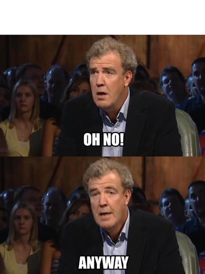 Meemikuvapari, jossa yläkuvassa Top Gear -ohjelman juontaja Jeremy Clarkson näyttää järkyttyneeltä allansa teksti "Oh no!", kun taas alakuvassa hän näyttää levolliselta allansa teksti "Anyway".