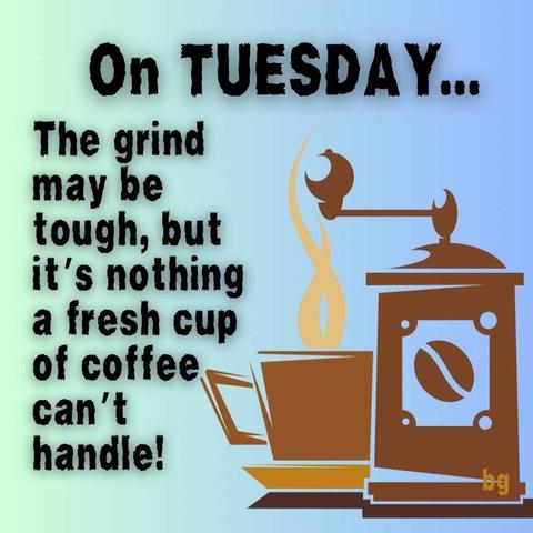 On Tuesday, the grind may be tough, but it's nothing a fresh cup of coffee can't handle!