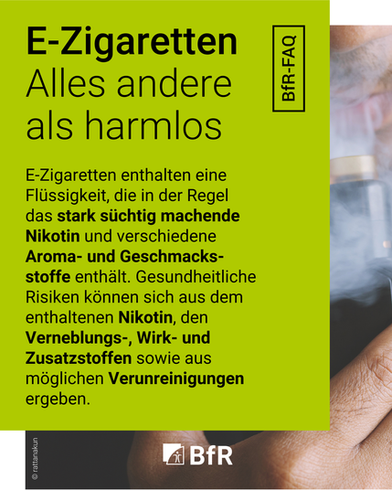 E-Zigaretten. Alles andere als harmlos. E-Zigaretten enthalten eine Flüssigkeit, die in der Regel das stark süchtig machende Nikotin und verschiedene Aroma- und Geschmacks-stoffe enthält. Gesundheitliche Risiken können sich aus dem enthaltenen Nikotin, den Verneblungs-, Wirk- und Zusatzstoffen sowie aus möglichen Verunreinigungen ergeben.