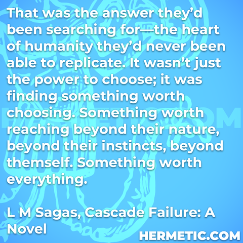 Hermetic quote Sagas Cascade Failure answer searching heart humanity never able replicate power choose finding somehting worth choosing reaching beyond nature instincts themself worth everything