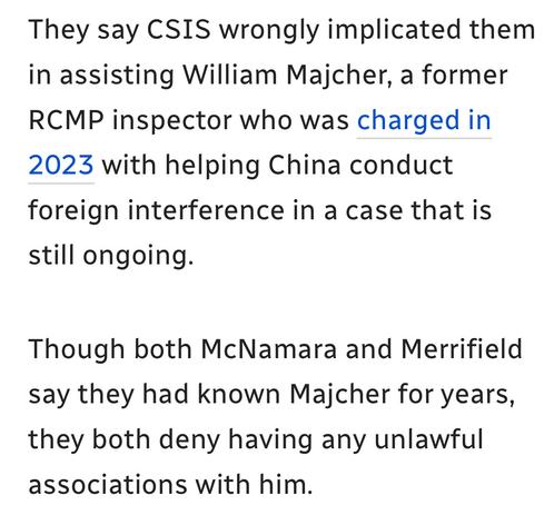 They say CSIS wrongly implicated them
in assisting William Majcher, a former
RCMP inspector who was charged in
2023 with helping China conduct
foreign interference in a case that is
still ongoing.

Though both McNamara and Merrifield
say they had known Majcher for years,
they both deny having any unlawful
associations with him.