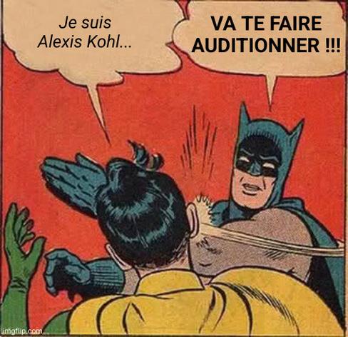 Même de Batman gifflant Robin
Robin : Je suis Alexis Kohl...
Batman : Va te faire auditionner !!