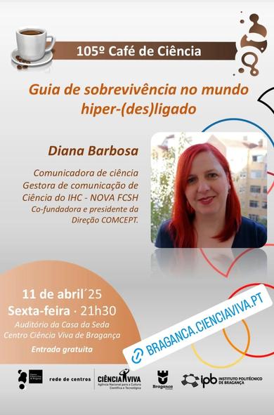 Cartaz do 105° Café de Ciência do Centro Ciência Viva de Bragança, com Diana Barbosa (em foto) e o título "Guia de sobrevivência num mundo hiper-(des)ligado". 11 de Abril de 2025, sexta-feira, às 21 horas e 30, no Auditório da Casa da Seda