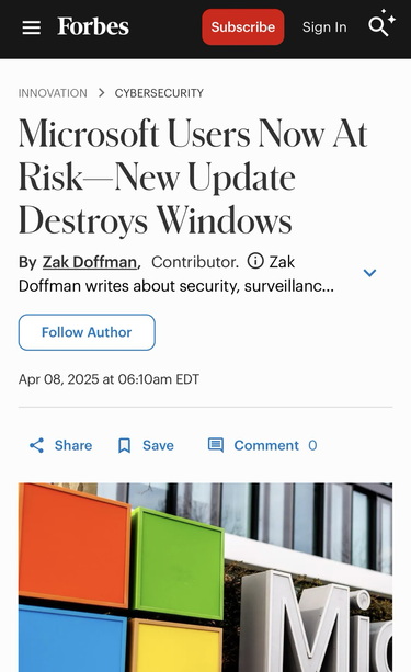 On Forbes:  a very badly worded headline summarised as: MS Windows users at risk due to update that destroys Windows. MS has published updates that do EXACTLY that and the headline ONLY refers to MICROSOFT WINDOWS. In actuality it is about a malware update that if your Windows reaches EOL (October 2025) THEN you are at risk!