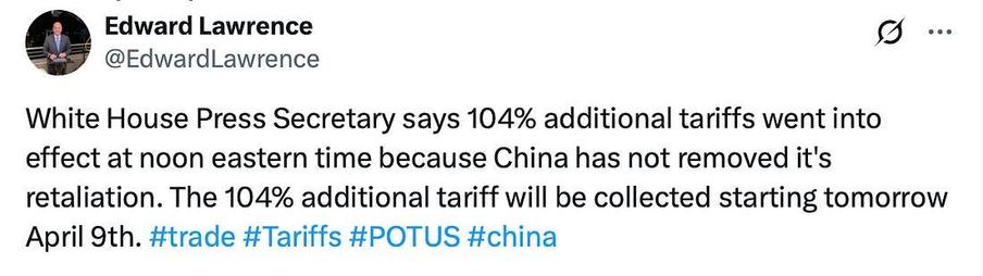 Edward Lawrence
@EdwardLawrence

White House Press Secretary says 104% additional tariffs went into effect at noon eastern time because China has not removed it's retaliation. The 104% additional tariff will be collected starting tomorrow April 9th. #trade #Tariffs #POTUS #china