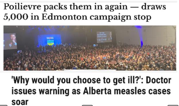Headline:  Poilievre packs them in again — draws 5,000 in Edmonton campaign stop
Image of thick crowd of moron cons
Headline:  'Why would you choose to get ill?': Doctor issues warning as Alberta measles cases
soar oo