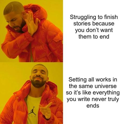 Meme with two pictures of a man looking like he's saying 'no' in the first and 'yes' in the second.

Caption for no: Struggling to finish stories because you don’t want them to end.
Caption for yes: Setting all works in the same universe so it’s like everything you write never truly ends.