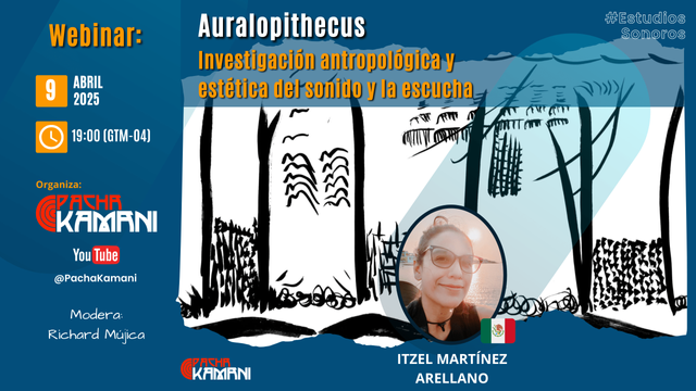 Un póster anuncia un seminario web sobre *Auralopithecus*, una investigación antropológica y estética del sonido y la escucha. El póster muestra un diseño artístico en blanco y negro con árboles estilizados y aves, junto a una foto de Itzel Martínez Arellano.  El evento es organizado por Pacha Kamani y se llevará a cabo el 9 de abril de 2025 a las 7 pm (GMT-04), moderado por Richard Mujica.  Se incluye el hashtag #EstudiosSonoros.