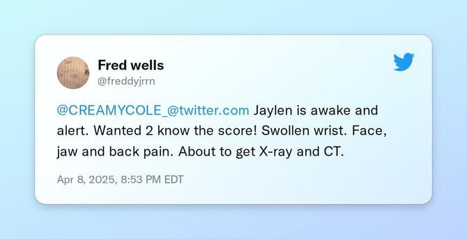 @CREAMYCOLE_ Jaylen is awake and alert. Wanted 2 know the score! Swollen wrist. Face, jaw and back pain. About to get X-ray and CT.