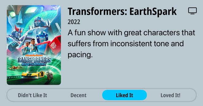 A rating for "Transformers: EarthSpark" (2022). The poster on the left features animated Transformer robots (including Optimus Prime with blue and red coloring) alongside human characters and a yellow sports car. The Nickelodeon and Transformers logos appear at the bottom of the poster with a green glowing effect. On the right, text describes it as "A fun show with great characters that suffers from inconsistent tone and pacing." At the bottom is a rating bar with options: "Didn't Like It," "Decent," "Liked It" (which is highlighted in blue), and "Loved It!"