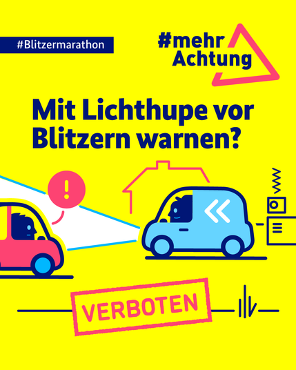 Auf der gelben Kachel befindet sich oben links ein dunkelblaues Banner, auf dem in weißer Schrift folgender Text steht: "#Blitzermarathon". Oben rechts ist ein rotes Dreieck zu sehen, in das der Hashtag "#mehrAchtung" integriert wurde. Darunter steht in dunkelblauer Schrift folgende Frage: "Mit Lichthupe vor Blitzern warnen?". Ein magentafarbener Stempelabdruck liefert folgende Antwort "VERBOTEN". Auf der Kachel ist eine Verkehrssituation abgebildet, in der ein Verkehrsteilnehmer einen anderen vor einem Blitzer warnt.