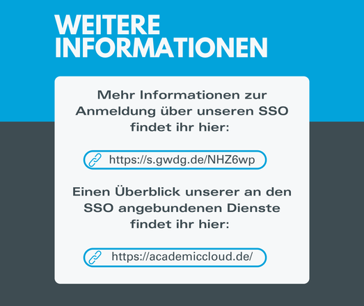 Mehr Informationen zur
Anmeldung über unseren SSO
findet ihr hier:
https://s.gwdg.de/NHZ6wp

Einen Überblick unserer an den
SSO angebundenen Dienste findet ihr hier:
https://academiccloud.de/