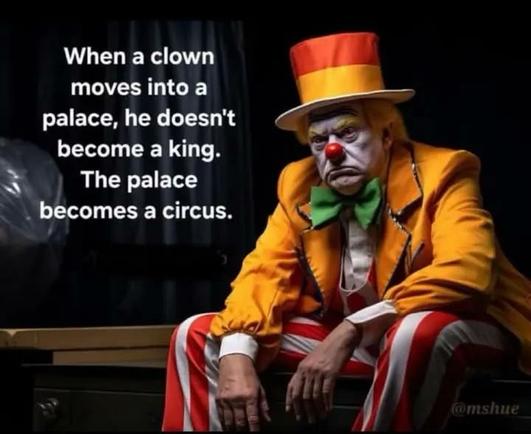 When a clown moves into a palace, he doesn't become a king.
The palace becomes a circus.🖖