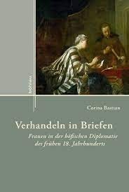 Title cover of Corina Bastian. Verhandeln in Briefen. Frauen in der höfischen Diplomatie des frühen 18. Jahrhunderts, Köln u. a. 2013.