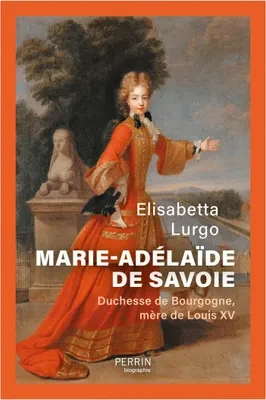 Title cover of: Elisabetta Lurgo, Marie Adélaïde de Savoie – Duchesse de Bourgogne, mère de Louis XV., Paris 2024