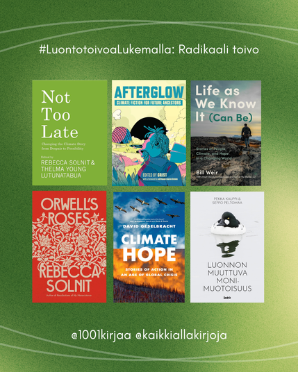Luontoivoa lukemalla -lukuhaasteen vihreä graafinen ilme, jossa nostetaan kirjoja Radikaali toivo -kohtaan. Kuvassa on kuuden kirjan kannet: Not Too Late, Afterglow, Life as We Know It (Can Be), Orwell's Roses, Climate Hope, Luonnon muuttuva monimuotoisuus. Alhaalla lukee haasteen tekijöiden Instagram-nimimerkit 1001kirjaa ja kaikkiallakirjoja.