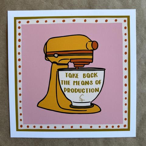 Original art by AnneArchy of a classic stand mixer with hand lettering of the words "take back the means of production."