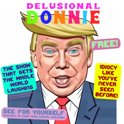 Drawing of Donald Trump looking like a fool, captioned "Delusional Donnie - The show that gets the whole world laughing! Idiocy like you've never seen before! FREE! See for yourself! Available on every news network worldwide"