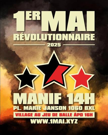 1er MAI
RÉVOLUTIONNAIRE
2025

MANIF 14H
PL/ MARIE JANSON 1060 BXL
VILLAGE AU JEU DE BALLE ÀPD 16H
WWW.1MAI.XYZ